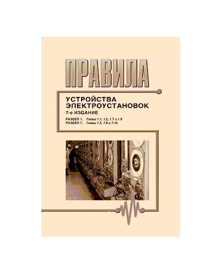 Правила устройства электроустановок ( 7-е издание), Раздел 1. Общие правила (главы 1.1, 1.2, 1.7, 1.9) и Раздел 7. Электрооборудование специальных установок (главы 7.5, 7.6, 7.10). Утверждены Приказом Минэнерго РФ от 08.07.02 № 204 - Электрические установки и сети, Энергетика, Электробезопасность -  1
