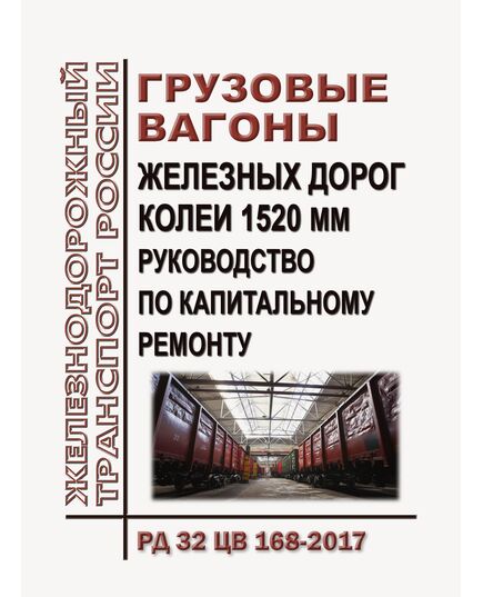 Грузовые вагоны железных дорог колеи 1520 мм. Руководство по капитальному ремонту. РД 32 ЦВ 168-2017. Утвержден на 54-м заседании Совета по железнодорожному транспорту государств-участников Содружества, протокол от 18-19.05.2011 г. с изм. и доп., утв. на 81-м заседании СЖТ СНГ, протокол от 5-6.11.2024 г. - Вагоны и вагонное хозяйство (ЦВ, ЦЛ), Железнодорожный транспорт -  1