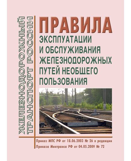Правила эксплуатации и обслуживания железнодорожных путей необщего пользования. Утверждены Приказом МПС РФ от 18.06.2003 № 26 в редакции Приказов Минтранса России от 04.05.2009 № 72, с изм., внесенными Решением Верховного Суда РФ от 19.01.2017 № АКПИ17-887 - Промышленный железнодорожный транспорт, Железнодорожный транспорт -  1