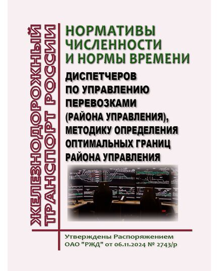 Нормативы численности и нормы времени диспетчеров по управлению перевозками (района управления), методику определения оптимальных границ района управления. Утвердждены Распоряжением ОАО "РЖД" от 06.11.2024 № 2743/р - Эксплуатация железных дорог, организация движения на железнодорожном транспорте, (ЦД), Железнодорожный транспорт -  1