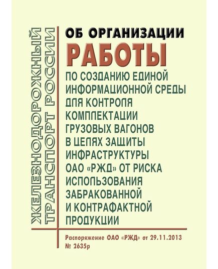 Об организации работы по созданию единой информационной среды для контроля комплектации грузовых вагонов в целях защиты инфраструктуры ОАО "РЖД" от риска использования забракованной и контрафактной продукции. Распоряжение ОАО "РЖД" от 29.11.2013 № 2635р в редакции Распоряжения ОАО "РЖД" от 27.10.2016 № 2161р - Инфраструктура, Общие положения, (ЦДИ), Железнодорожный транспорт -  1