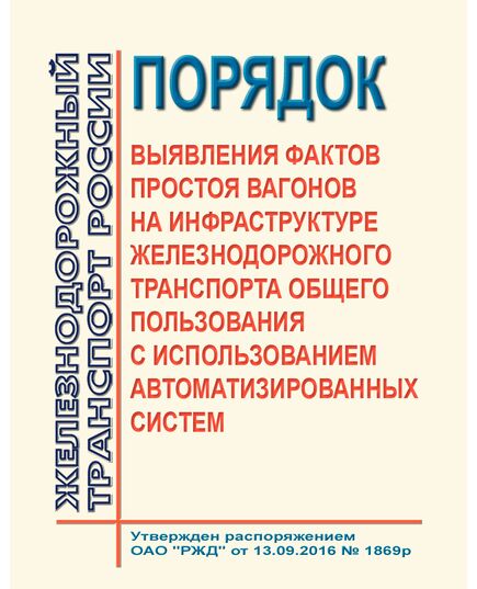 Порядок выявления фактов простоя вагонов на инфраструктуре железнодорожного транспорта общего пользования с использованием автоматизированных систем.  Утвержден Распоряжением ОАО "РЖД" от 13.09.2016 № 1869р - Инфраструктура, Общие положения, (ЦДИ), Железнодорожный транспорт -  1