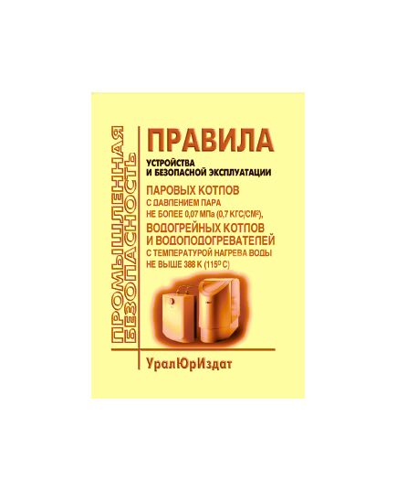 Правила устройства и безопасной эксплуатации паровых котлов с давлением пара не более 0,07 МПа (0, 7 кгс/см2), водогрейных котлов и водоподогревателей с температурой нагрева воды не выше 388 К (115 градусов Цельсия). Утверждены Приказом Минстрой РФ от 28.08.1992 № 205 в редакции Изменений № 1, утв. Роскоммунхозом 12.01.1994, Изменений № 2, утв. Госстроем РФ 24.02.1995, Изменений № 3, утв. Госстроем РФ 21.01.2000 г. - Объекты котлонадзора, Промышленная безопасность -  1