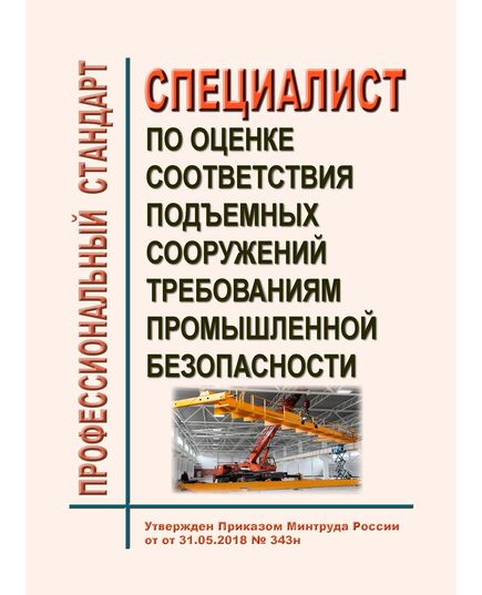 Профессиональный стандарт "Специалист по оценке соответствия подъемных сооружений требованиям промышленной безопасности". Утвержден Приказом Минтруда России от 31.05.2018 № 343н - Профессиональные стандарты в пром. безопасности, Профессиональные стандарты -  1