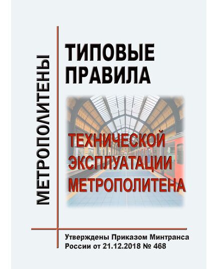 Типовые правила технической эксплуатации метрополитена. Утверждены Приказом Минтранса России от 21.12.2018 № 468 - Метрополитены, Книжные издания (Книги, брошюры) -  1