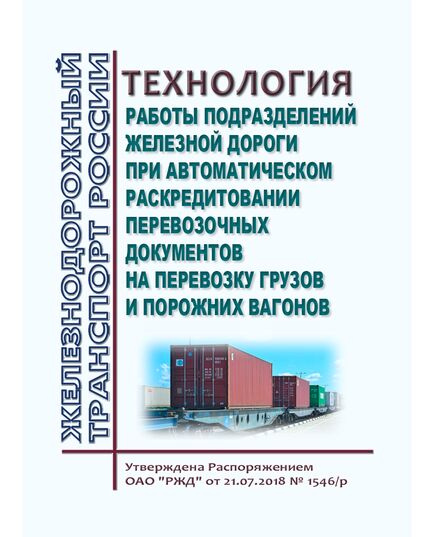 Технология работы подразделений железной дороги при автоматическом раскредитовании перевозочных документов на перевозку грузов и порожних вагонов. Утверждена Распоряжением ОАО "РЖД"от 21.07.2018 № 1546/р в редакции Распоряжения ОАО "РЖД" от 28.12.2023 № 3386/р - Организация перевозки грузов, Эксплуатация железных дорог, грузовая и коммерческая работа, (ЦМ) -  1
