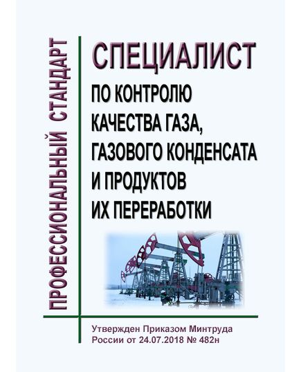 Профессиональный стандарт  "Специалист по контролю качества газа, газового конденсата и продуктов их переработки" Утвержден Приказом Минтруда России от 24.07.2018 № 482н - Профессиональные стандарты в нефтегазовой промышленности, Профессиональные стандарты -  1