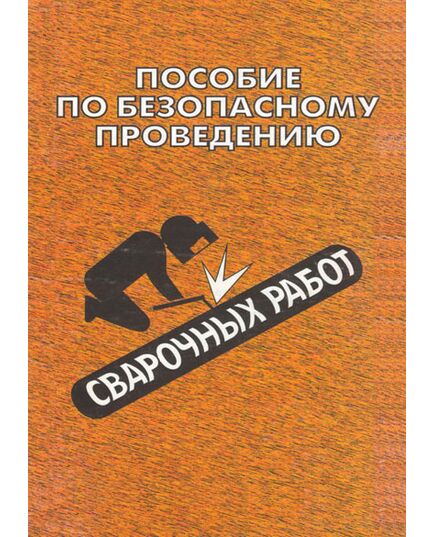Пособие по безопасному проведению сварочных работ, 2007 - Инструкции по охране труда, Охрана труда и безопасность работ -  1