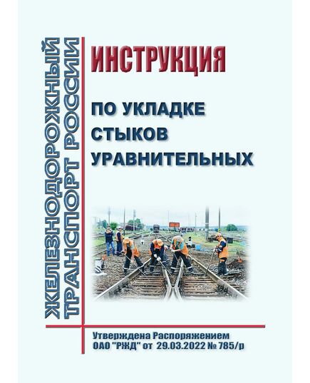 Инструкция по укладке стыков уравнительных. Утверждена Распоряжением ОАО "РЖД" от 29.03.2022 № 785/р - Путь и путевое хозяйство, (ЦП, ЦДРП), Железнодорожный транспорт -  1