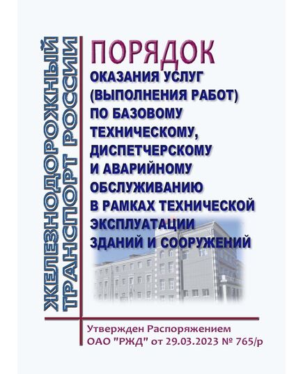 Порядок оказания услуг (выполнения работ) по базовому техническому, диспетчерскому и аварийному обслуживанию в рамках технической эксплуатации зданий и сооружений. Утверждено Распоряжением ОАО "РЖД" от 29.03.2023 № 765/р - Инфраструктура, Общие положения, (ЦДИ), Железнодорожный транспорт -  1