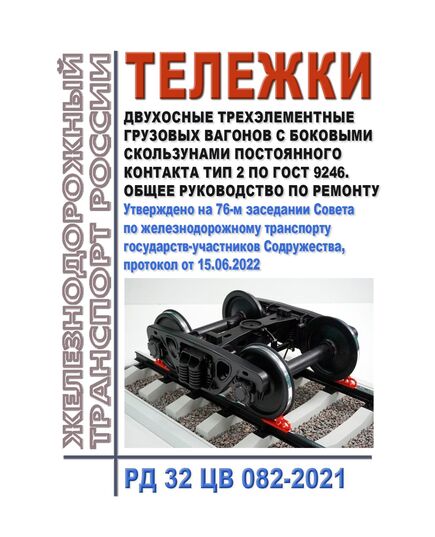 Тележки двухосные трехэлементные грузовых вагонов с боковыми скользунами постоянного контакта тип 2 по ГОСТ 9246. Общее руководство по ремонту. РД 32 ЦВ 082-2021. Утверждено на 76-м заседании Совета по железнодорожному транспорту государств-участников Содружества, протокол от 15.06.2022 с изм. и доп., утв. на 82-м заседании СЖТ СНГ, протокол от 10-11.06.2025 г. - Вагоны и вагонное хозяйство (ЦВ, ЦЛ), Железнодорожный транспорт -  1