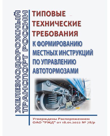 Типовые технические требования к формированию местных инструкций по управлению автотормозами. Утверждены Распоряжением ОАО "РЖД" от 18.01.2022 № 78/р - Вагоны и вагонное хозяйство (ЦВ, ЦЛ), Железнодорожный транспорт -  1