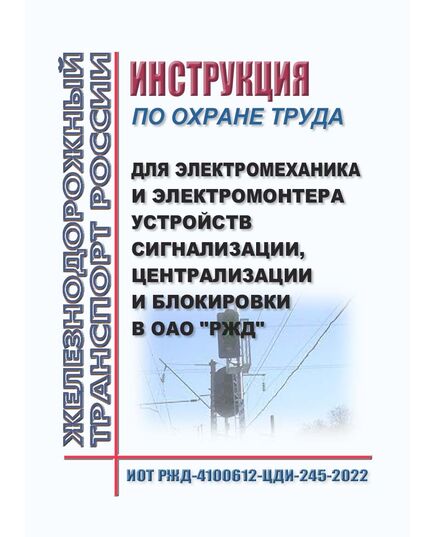 Инструкция по охране труда для электромеханика и электромонтера устройств сигнализации, централизации и блокировки в ОАО "РЖД". ИОТ РЖД-4100612-ЦДИ-245-2022. Утверждена Распоряжением ОАО "РЖД" от 04.02.2022 № 232/р в редакции Распоряжения ОАО "РЖД" от 17.09.2024 № 2270/р -  Инструкции по охране труда (ИОТ РЖД), Охрана труда, Промышленная безопасность, (ЦБТ) -  1