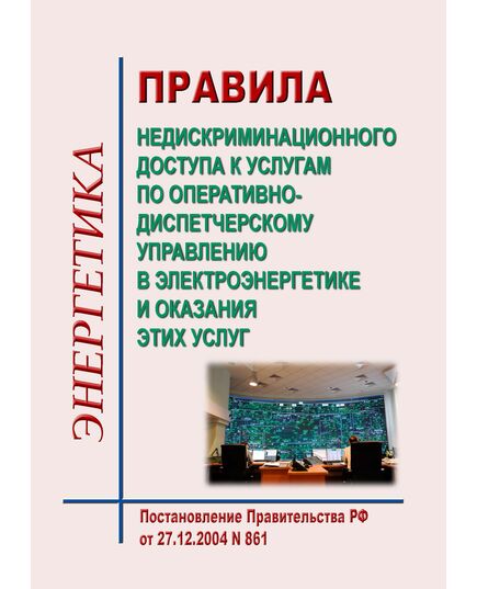 Правила недискриминационного доступа к услугам по оперативно-диспетчерскому управлению в электроэнергетике и оказания этих услуг. Утверждены Постановлением Правительства РФ от 27.12.2004 № 861 в редакции Постановления Правительства РФ от 29.09.2025 № 1489 - Общие для различных объектов энергетики, Энергетика, Электробезопасность -  1