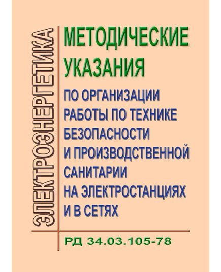 РД 34.03.105 ( СО 153-34.03.105). Методические указания по организации работы по технике безопасности и производственной санитарии на электростанциях и в сетях. Утвержден и введен в действие Минэнерго СССР 14.11.1978 г. - Работа с персоналом. Охрана труда, Энергетика, Электробезопасность -  1