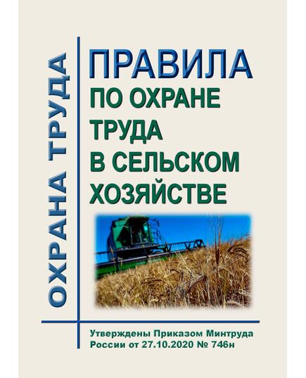 Правила по охране труда в сельском хозяйстве. Утверждены Приказом  Минтруда России от 27.10.2020 № 746н - Агропромышленный комплекс, Охрана труда в отдельных отраслях экономики -  1