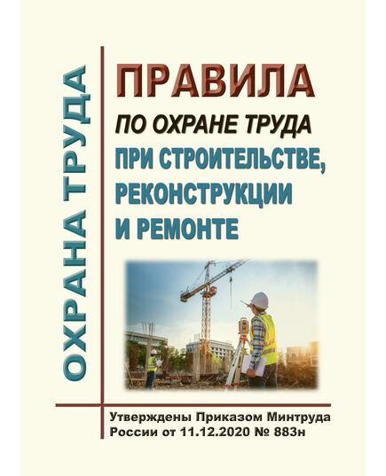 Правила по охране труда при строительстве, реконструкции и ремонте. Утверждены Приказом Минтруда России от 11.12.2020 № 883н - Межотраслевые правила по охране труда, Охрана труда и безопасность работ -  1