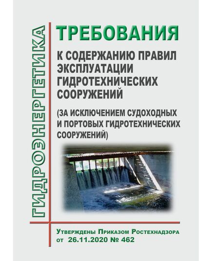 Требования к содержанию правил эксплуатации гидротехнических сооружений (за исключением судоходных и портовых гидротехнических сооружений). Утверждены Приказом Ростехнадзора от 26.11.2020 № 462 - Гидроэнергетика, Энергетика, Электробезопасность -  1