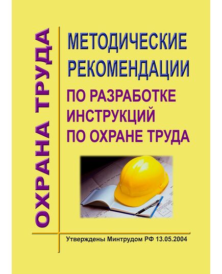 Методические рекомендации по разработке инструкций по охране труда. Утверждены Минтрудом РФ 13.05.2004 - Инструкции по охране труда, Охрана труда и безопасность работ -  1