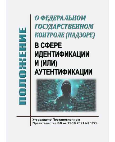 Положение о федеральном государственном контроле (надзоре) в сфере идентификации и (или) аутентификации. Утверждены Постановление Правительства РФ от 11.10.2021 № 1729 в редакции Приказа Минцифры России от 16.09.2024 № 773 - Федеральные законы. Постановления Правительства РФ, Книжные издания (Книги, брошюры) -  1