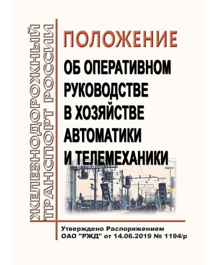 Положение об оперативном руководстве в хозяйстве автоматики и телемеханики. Утверждено Распоряжением ОАО "РЖД" от 14.06.2019 № 1194/р в редакции Распоряжения ОАО "РЖД" от 16.12.2022 № 3347/р - Автоматика и телемеханика на железнодорожном транспорте, (ЦШ), Железнодорожный транспорт -  1