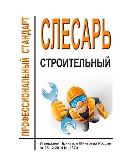 Профессиональный стандарт "Слесарь строительный". Утвержден Приказом Минтруда России от 25.12.2014 № 1137н в ред. Приказа Минтруда России от 28.10.2015 № 793н (ред. от 22.07.2020)¶ - Профессиональные стандарты в строительстве, Профессиональные стандарты -  1