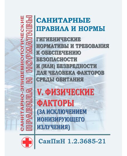 СанПиН 1.2.3685-21. Санитарные правила и нормы "Гигиенические нормативы и требования к обеспечению безопасности и (или) безвредности для человека факторов среды обитания". Раздел V. Физические факторы (за исключением ионизирующего излучения). Утверждены Постановлением Главного государственного санитарного врача РФ от 28.01.2021 № 2 - Гигиенические и санитарно-эпидемиологические требования, Книжные издания (Книги, брошюры) -  1