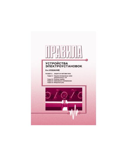 Правила устройства электроустановок ( 6-е издание). Раздел 3. Защита и автоматика (главы 3.1 - 3.4) - Электрические установки и сети, Энергетика, Электробезопасность -  1