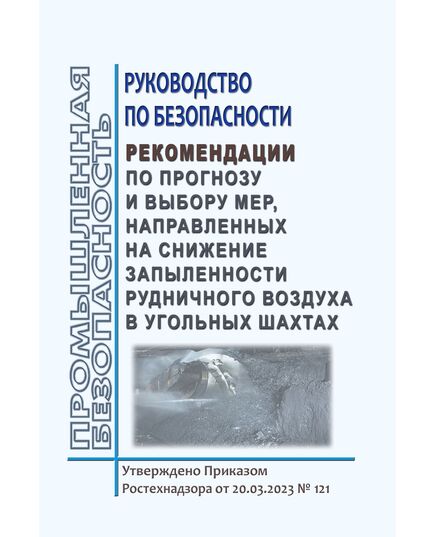 Руководство по безопасности "Рекомендации по прогнозу и выбору мер, направленных на снижение запыленности рудничного воздуха в угольных шахтах". Утверждено Приказом  Ростехнадзора от 20.03.2023 № 121 - Объекты горнорудной, нерудной промышленности и строительства подземных сооружений, Промышленная безопасность -  1