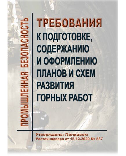 Требования к подготовке, содержанию и оформлению планов и схем развития горных работ. Утверждены Приказом Ростехнадзора от 15.12.2020 № 537 в редакции Приказа Ростехнадзора от 25.04.2022 № 146 - Объекты горнорудной, нерудной промышленности и строительства подземных сооружений, Промышленная безопасность -  1