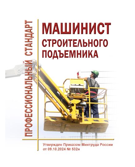 Профессиональный стандарт  "Машинист строительного подъемника". Утвержден Приказом Минтруда России 09.10.2024 N 532н - Профессиональные стандарты в строительстве, Профессиональные стандарты -  1