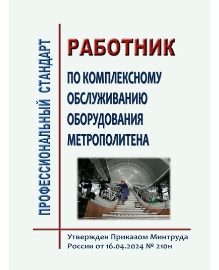 Ппрофессиональный стандарт "Работник по комплексному обслуживанию оборудования метрополитена". Утвержден Приказом Минтруда России от 16.04.2024 № 210н - Метрополитены, Книжные издания (Книги, брошюры) -  1