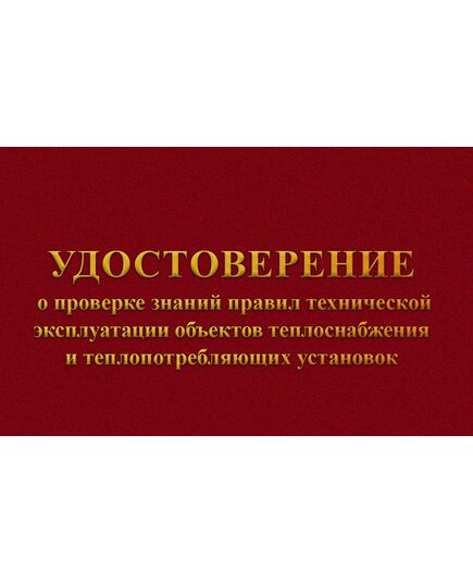 Удостоверение о проверке знаний  правил технической эксплуатации объектов теплоснабжения и теплопотребляющих установок. п.74  к Приказу Минэнерго РФ от 14.05.2025 № 511 (с дополнительными вклейками) (цвет бордо, твердая корочка с мягкой подложкой) - Энергетика, Электробезопасность, Удостоверения -  1