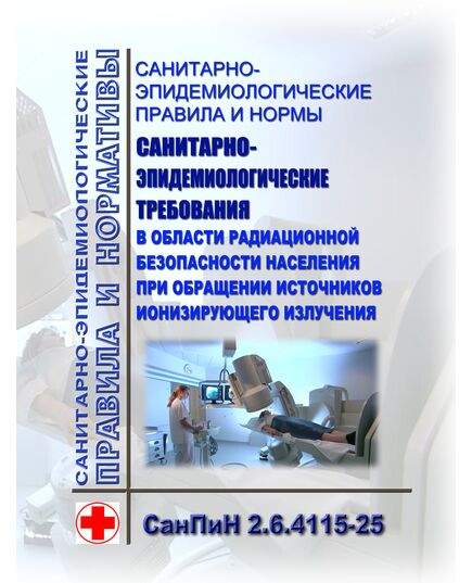 Санитарно-эпидемиологические правила и нормы "Санитарно-эпидемиологические требования в области радиационной безопасности населения при обращении источников ионизирующего излучения.  СанПиН 2.6.4115-25 Утверждены Постановлением Главного государственного санитарного врача РФ от 27.03.2025 № 6 - Гигиенические и санитарно-эпидемиологические требования, Книжные издания (Книги, брошюры) -  1