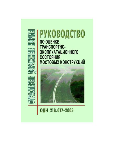 ОДН 218.017-2003 Руководство по оценке транспортно-эксплуатационного состояния мостовых конструкций. Утверждено Распоряжением Минтранса РФ от 26.03.2003 № ОС-198-р - Отраслевые дорожные нормы, Дорожное строительство -  1