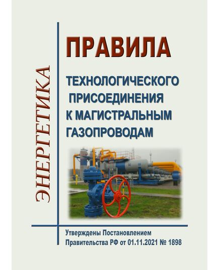 Правила технологического присоединения к магистральным газопроводам. Утверждены Постановлением Правительства РФ от 01.11.2021 № 1898 в редакции Постановления Правительства РФ от 30.09.2022 № 1731 - Нефтегазодобывающая промышленность, Книжные издания (Книги, брошюры) -  1