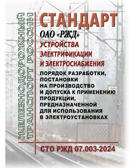 Стандарт ОАО "РЖД". Устройства электрификации и электроснабжения. Порядок разработки, постановки на производство и допуска к применению продукции, предназначенной для использования в электроустановках. СТО РЖД 07.003-2024. Утвержден Распоряжением ОАО "РЖД" от 08.02.2024 № 353/р - Электрификация железных дорог, Энергетическое хозяйство, (ЦЭ), Железнодорожный транспорт -  1