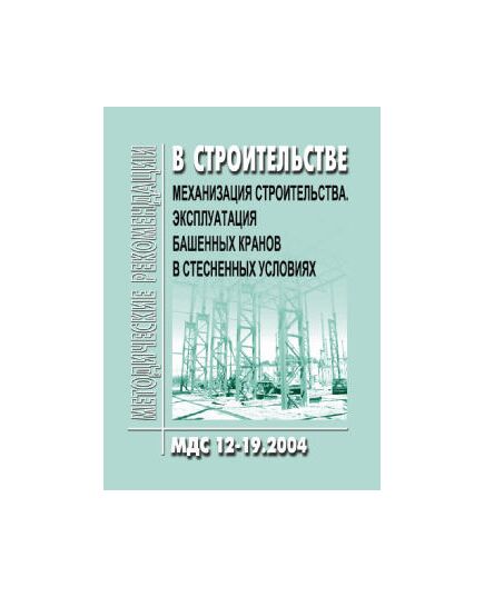 МДС 12-19.2004 Механизания строительства. Эксплуатация башенных кранов в стесненных условиях. Утвержден ЗАО "ЦНИИОМТП" 1 января 2004 года - Строительное производство, Строительство -  1
