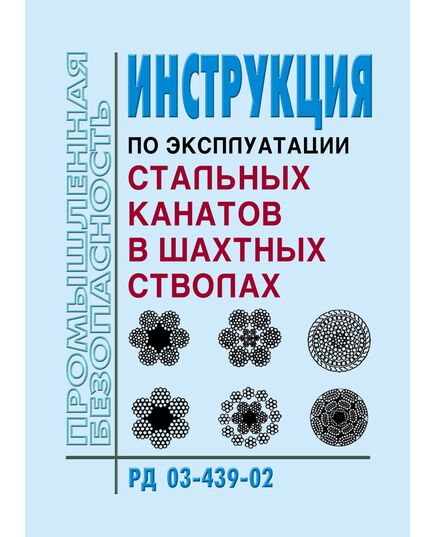 РД 03-439-02. Инструкция по эксплуатации стальных канатов в шахтных стволах. Утверждена Постановлением Госгортехнадзора РФ от 12.04.02 № 19 - Объекты угольной промышленной, Промышленная безопасность -  1