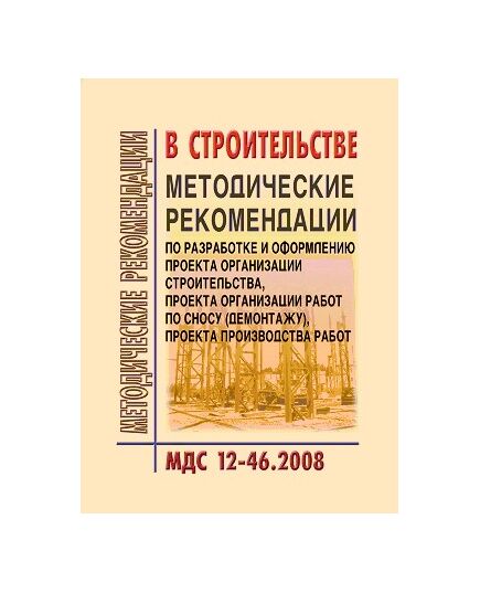 МДС 12-46.2008 Методические рекомендации по разработке и оформлению проекта организации строительства, проекта организации работ по сносу (демонтажу), проекта производства работ. Утвержден ЗАО "ЦНИИОМТП" 1 января 2009 года - Строительное производство, Строительство -  1