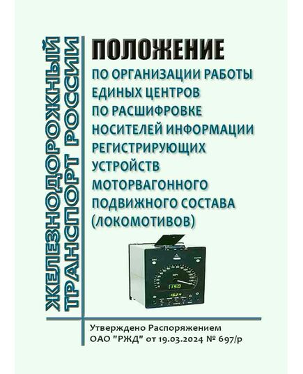 Положение по организации работы Единых центров по расшифровке носителей информации регистрирующих устройств моторвагонного подвижного состава. Утверждено Распоряжением ОАО "РЖД" от 19.03.2024 № 697/р - Подвижной состав, (ЦДМВ), Железнодорожный транспорт -  1