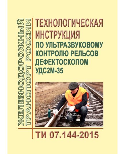 Технологическая инструкция по ультразвуковому контролю рельсов дефектоскопом УДС2М-35. ТИ 07.144-2015. Утверждена Распоряжением ОАО "РЖД"  от 17.07.2015 № 1762р - Путь и путевое хозяйство, (ЦП, ЦДРП), Железнодорожный транспорт -  1