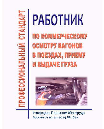Профессиональный стандарт "Работник по коммерческому осмотру вагонов в поездах, приему и выдаче груза и багажа". Утвержден Приказом Минтруда России от 02.04.2024 № 167н - Профессиональные стандарты на ЖДТ, Железнодорожный транспорт -  1