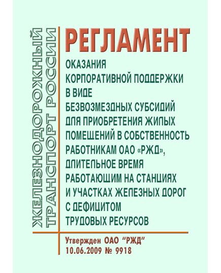 Регламент оказания корпоративной поддержки в виде безвозмездных субсидий для приобретения жилых помещений в собственность работникам ОАО "РЖД", длительное время работающим на станциях и участках железных дорог с дефицитом трудовых ресурсов. Утвержден ОАО "РЖД" 10.06.2009 № 9918 в редакции Распоряжения ОАО "РЖД" от 17.04.2014 № 937р - Общие для всех (многих) хозяйств железнодорожного транспорта, Железнодорожный транспорт -  1