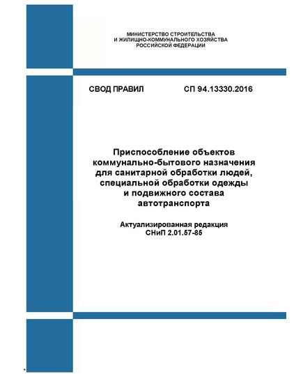СП 94.13330.2016. Свод правил. Приспособление объектов коммунально-бытового назначения для санитарной обработки людей, специальной обработки одежды и подвижного состава автотранспорта (Актуализированная редакция СНиП 2.01.57-85). Утвержден Приказом Минстроя России от 09.09.2016 № 625/пр - СВОДЫ ПРАВИЛ (СП), Строительство -  1