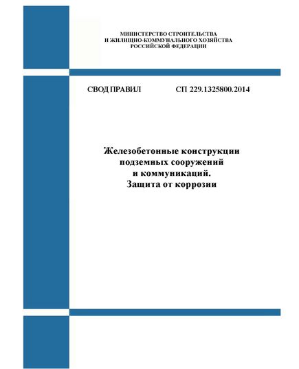 СП 229.1325800.2014. Свод правил. Железобетонные конструкции подземных сооружений и коммуникаций. Защита от коррозии. Утвержден Приказом Минстроя России от 26.12.2014 № 914/пр в редакции Изм. № 1, утв. Приказом Минстроя России от 31.10.2016 № 762/пр, Изм. № 2, утв. Приказом Минстроя России от 22.01.2019 № 26/пр - СВОДЫ ПРАВИЛ (СП), Строительство -  1