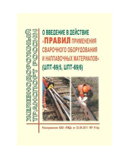 О введение в действие "Правил применения сварочного оборудования и наплавочных материалов" (Вместе с Правилами ЦПТ-69/5, ЦПТ-69/6).  Распоряжение ОАО "РЖД" от 25.04.2011 № 916р - Путь и путевое хозяйство, (ЦП, ЦДРП), Железнодорожный транспорт -  1