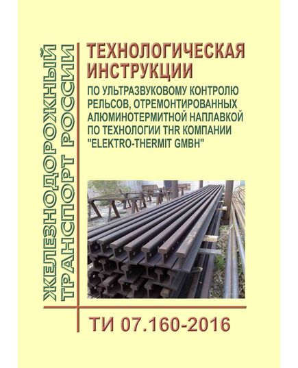 Технологическая инструкция по ультразвуковому контролю рельсов, отремонтированных алюминотермитной наплавкой по технологии THR компании "Elektro-Thermit GMBH". ТИ 07.160-2016. Утверждена Распоряжением ОАО "РЖД" от 18.07.2017 № 1384р - Путь и путевое хозяйство, (ЦП, ЦДРП), Железнодорожный транспорт -  1