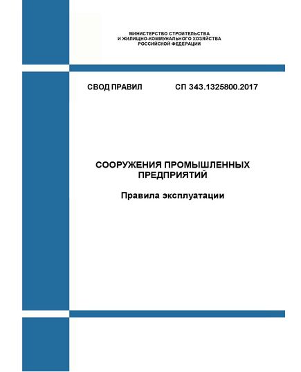 СП 343.1325800.2017. Свод правил. Сооружения промышленных предприятий. Правила эксплуатации. Утвержден Приказом Минстроя России от 15.09.2017 № 1223/пр в редакции Изм. № 1,  утв. Приказом Минстроя России от 28.12.2022 № 1149/пр - СВОДЫ ПРАВИЛ (СП), Строительство -  1