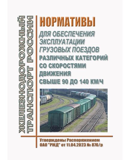 Нормативы для обеспечения эксплуатации грузовых поездов различных категорий со скоростями движения свыше 90 до 140 км/ч. Утверждены Распоряжением ОАО "РЖД" от 11.04.2023 № 876/р - Подвижной состав, (ЦДМВ), Железнодорожный транспорт -  1